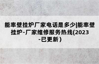 能率壁挂炉厂家电话是多少|能率壁挂炉-厂家维修服务热线(2023-已更新）